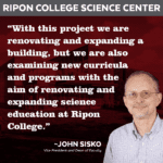 Image and quote from John Sisko, Ripon College Vice President and Dean of Faculty. "With this project we are renovating and expanding a building, but we are also examining new curricula and programs with the aim of renovating and expanding science education at Ripon College."