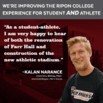 Image and quote from Kalan Narance, Ripon College chemistry-biology student and men's soccer goal keeper. "As a student-athlete, I am very happy to hear of both the renovation of Farr Hall and construction of the new athletic stadium."